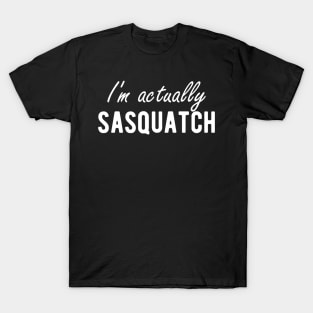 Sasquatch - I'm actually sasquatch T-Shirt